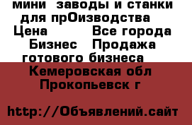 мини- заводы и станки для прОизводства  › Цена ­ 100 - Все города Бизнес » Продажа готового бизнеса   . Кемеровская обл.,Прокопьевск г.